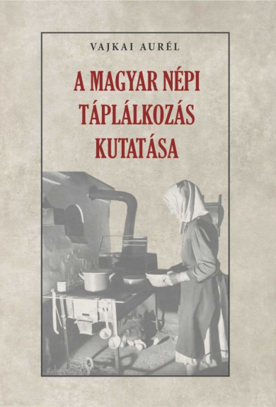 Könyv A magyar népi táplálkozás kutatása (Vajkai Aurél)