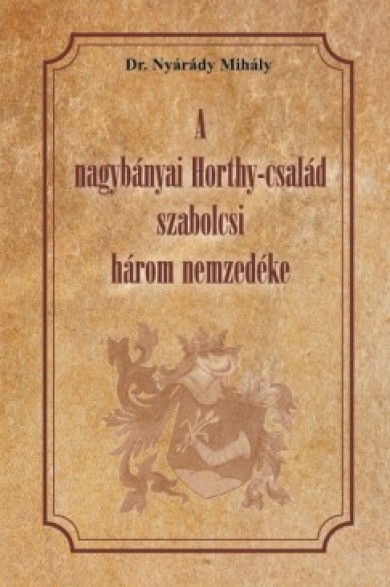 Könyv A nagybányai Horthy-család szabolcsi három nezedéke (Dr. Nyárády Mihál