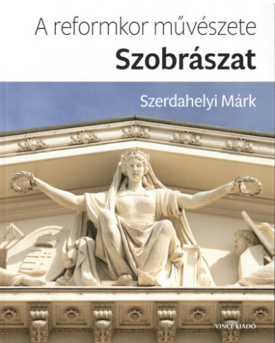 Könyv A reformkor művészete: Szobrászat (Szerdahelyi Márk)