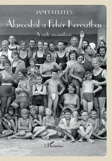 Könyv Álarcosbál a Fehér Keresztben - A zsidó asszimiláció (Janet Kerekes)