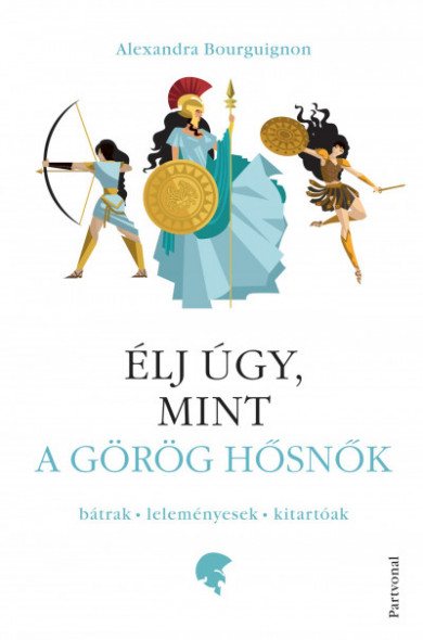 Könyv Élj úgy, mint a görög hősnők (Alexandra Bourguignon)