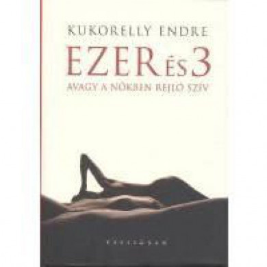 Könyv Ezer és 3 avagy a nőkben rejlő szív (Kukorelly Endre)