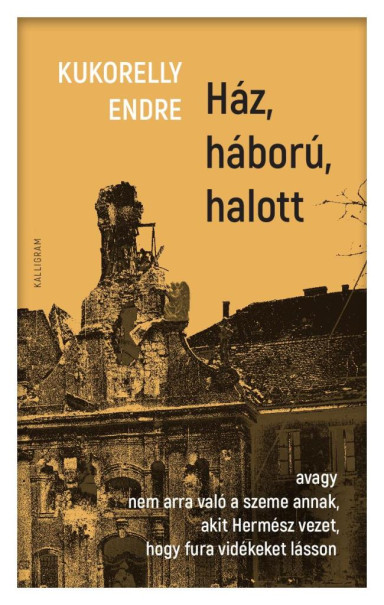 Könyv Ház, háború, halott (Kukorelly Endre)