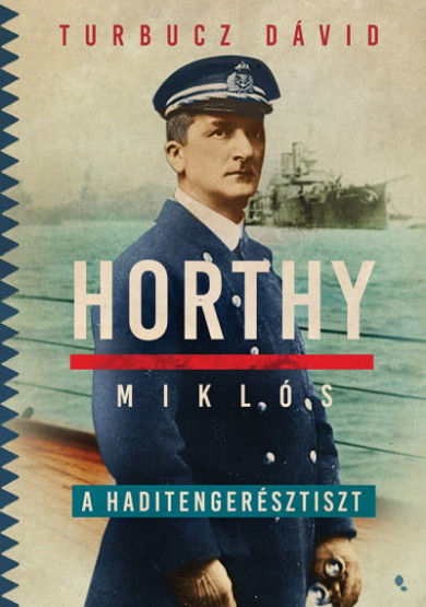 Könyv Horthy Miklós, a haditengerésztiszt (Turbucz Dávid)