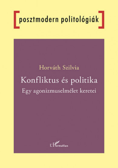 Könyv Konfliktus és politika - Egy agonizmuselmélet keretei (Horváth Szilvia