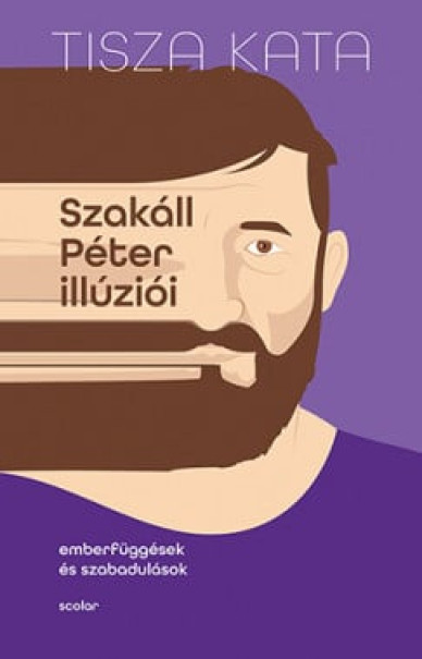 Könyv Szakáll Péter illúziói - Emberfüggések és szabadulások (Tisza Kata)